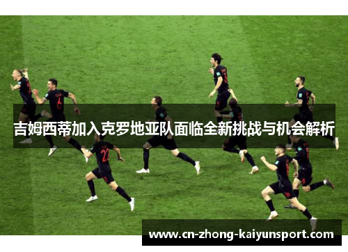 吉姆西蒂加入克罗地亚队面临全新挑战与机会解析