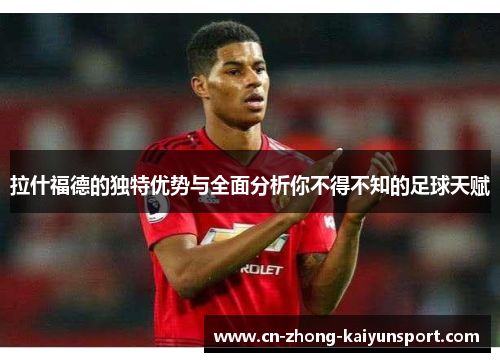 拉什福德的独特优势与全面分析你不得不知的足球天赋