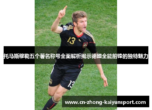 托马斯穆勒五个著名称号全面解析揭示德國全能前锋的独特魅力 托马斯穆勒五个著名称号全面解析揭示德國全能前锋的独特魅力