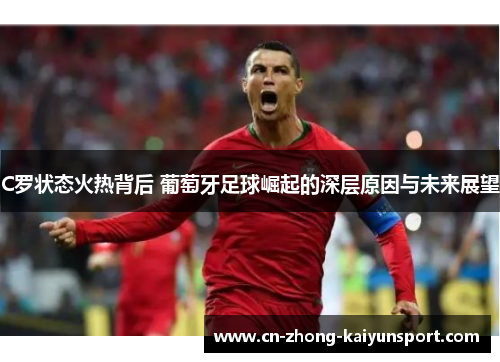 C罗状态火热背后 葡萄牙足球崛起的深层原因与未来展望 C罗状态火热背后 葡萄牙足球崛起的深层原因与未来展望