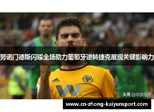 努诺门德斯闪耀全场助力葡萄牙逆转捷克展现关键影响力 努诺门德斯闪耀全场助力葡萄牙逆转捷克展现关键影响力