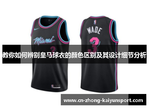 教你如何辨别皇马球衣的颜色区别及其设计细节分析