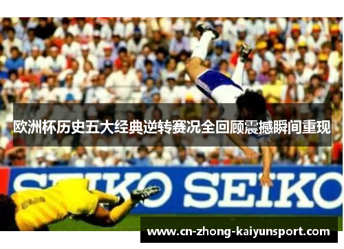 欧洲杯历史五大经典逆转赛况全回顾震撼瞬间重现 欧洲杯历史五大经典逆转赛况全回顾震撼瞬间重现