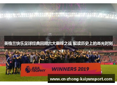英格兰快乐足球经典回顾六大巅峰之战 解读历史上的高光时刻
