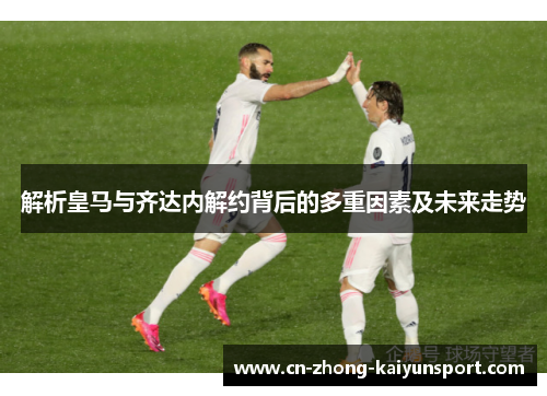 解析皇马与齐达内解约背后的多重因素及未来走势