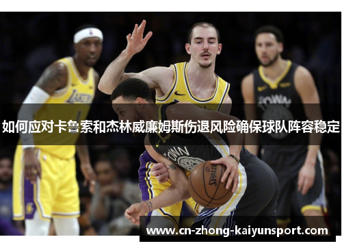 如何应对卡鲁索和杰林威廉姆斯伤退风险确保球队阵容稳定 如何应对卡鲁索和杰林威廉姆斯伤退风险确保球队阵容稳定