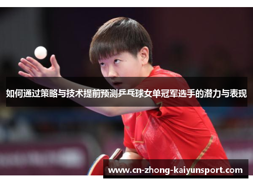 如何通过策略与技术提前预测乒乓球女单冠军选手的潜力与表现