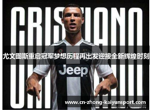 尤文图斯重启冠军梦想历程再出发迎接全新辉煌时刻 尤文图斯重启冠军梦想历程再出发迎接全新辉煌时刻
