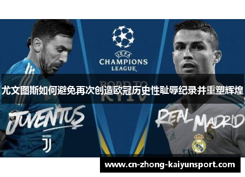 尤文图斯如何避免再次创造欧冠历史性耻辱纪录并重塑辉煌 尤文图斯如何避免再次创造欧冠历史性耻辱纪录并重塑辉煌