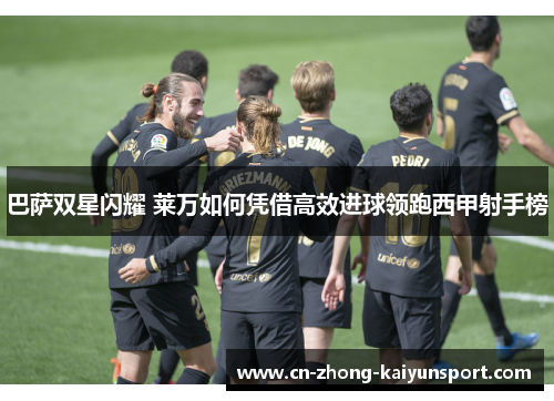 巴萨双星闪耀 莱万如何凭借高效进球领跑西甲射手榜