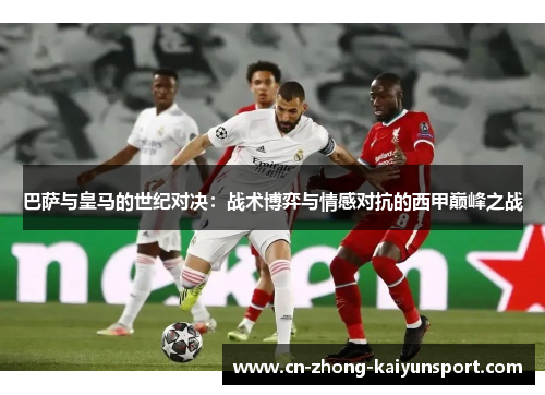 巴萨与皇马的世纪对决：战术博弈与情感对抗的西甲巅峰之战