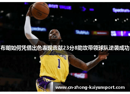 布朗如何凭借出色表现贡献23分8助攻带领球队逆袭成功