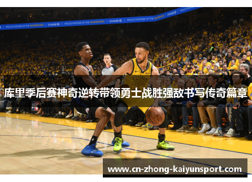 库里季后赛神奇逆转带领勇士战胜强敌书写传奇篇章