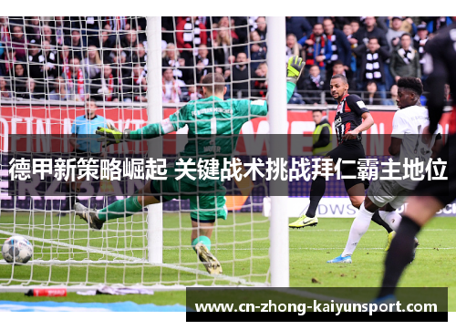 德甲新策略崛起 关键战术挑战拜仁霸主地位