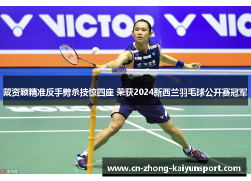 戴资颖精准反手劈杀技惊四座 荣获2024新西兰羽毛球公开赛冠军 戴资颖精准反手劈杀技惊四座 荣获2024新西兰羽毛球公开赛冠军