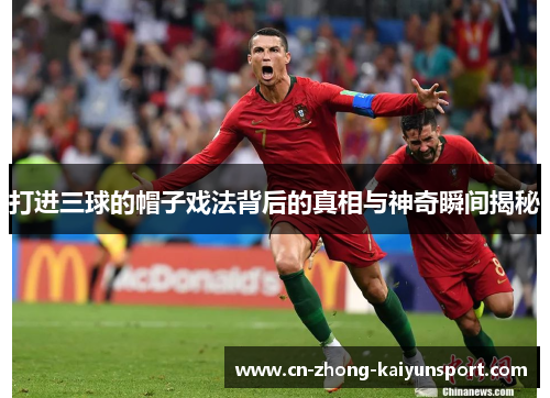 打进三球的帽子戏法背后的真相与神奇瞬间揭秘