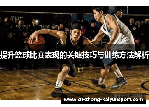 提升篮球比赛表现的关键技巧与训练方法解析 提升篮球比赛表现的关键技巧与训练方法解析