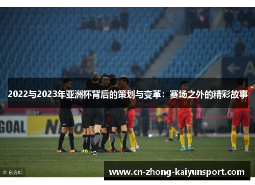 2022与2023年亚洲杯背后的策划与变革：赛场之外的精彩故事