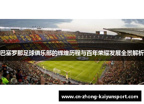 巴塞罗那足球俱乐部的辉煌历程与百年荣耀发展全景解析