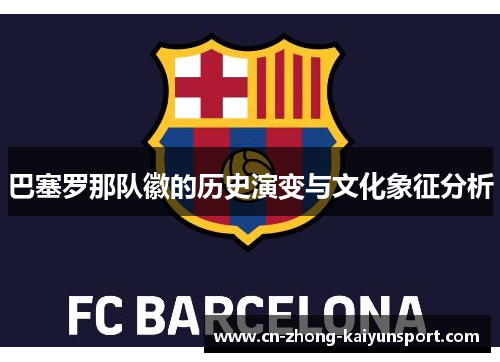 巴塞罗那队徽的历史演变与文化象征分析 巴塞罗那队徽的历史演变与文化象征分析