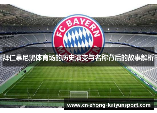 拜仁慕尼黑体育场的历史演变与名称背后的故事解析 拜仁慕尼黑体育场的历史演变与名称背后的故事解析