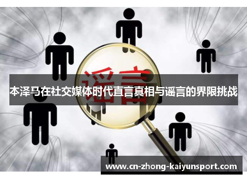 本泽马在社交媒体时代直言真相与谣言的界限挑战