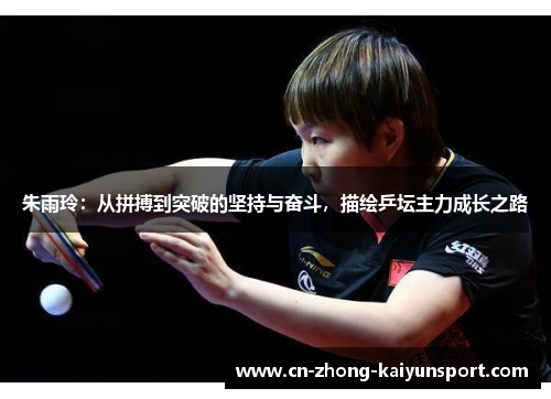 朱雨玲:从拼搏到突破的坚持与奋斗,描绘乒坛主力成长之路 朱雨玲:从拼搏到突破的坚持与奋斗,描绘乒坛主力成长之路