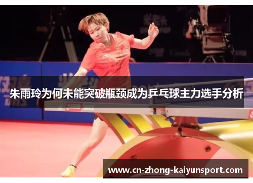 朱雨玲为何未能突破瓶颈成为乒乓球主力选手分析
