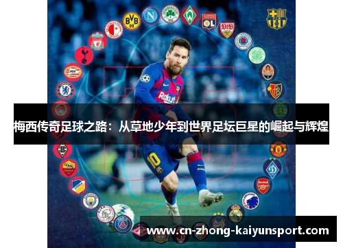 梅西传奇足球之路:从草地少年到世界足坛巨星的崛起与辉煌 梅西传奇足球之路:从草地少年到世界足坛巨星的崛起与辉煌