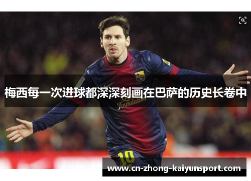 梅西每一次进球都深深刻画在巴萨的历史长卷中 梅西每一次进球都深深刻画在巴萨的历史长卷中