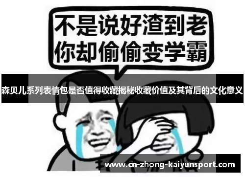 森贝儿系列表情包是否值得收藏揭秘收藏价值及其背后的文化意义 森贝儿系列表情包是否值得收藏揭秘收藏价值及其背后的文化意义