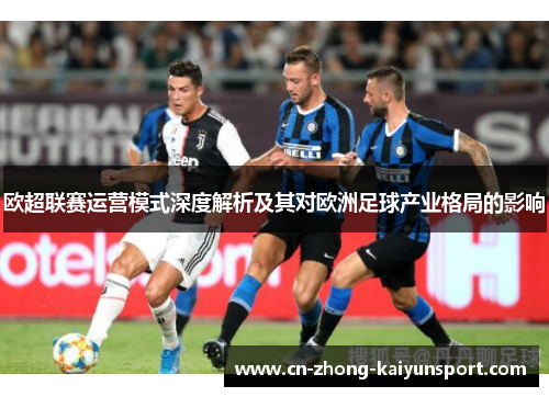 欧超联赛运营模式深度解析及其对欧洲足球产业格局的影响