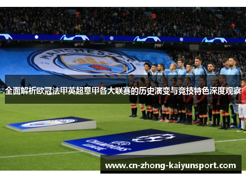 全面解析欧冠法甲英超意甲各大联赛的历史演变与竞技特色深度观察
