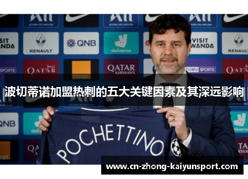 波切蒂诺加盟热刺的五大关键因素及其深远影响 波切蒂诺加盟热刺的五大关键因素及其深远影响