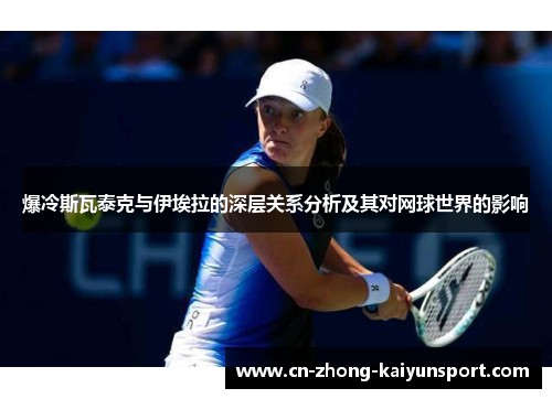 爆冷斯瓦泰克与伊埃拉的深层关系分析及其对网球世界的影响