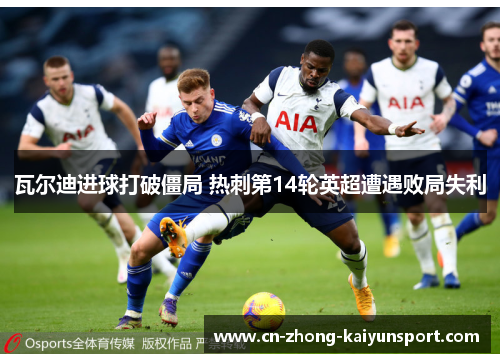 瓦尔迪进球打破僵局 热刺第14轮英超遭遇败局失利 瓦尔迪进球打破僵局 热刺第14轮英超遭遇败局失利