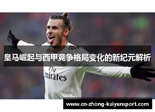 皇马崛起与西甲竞争格局变化的新纪元解析