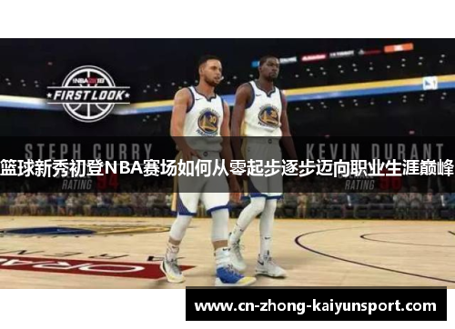 篮球新秀初登NBA赛场如何从零起步逐步迈向职业生涯巅峰 篮球新秀初登NBA赛场如何从零起步逐步迈向职业生涯巅峰