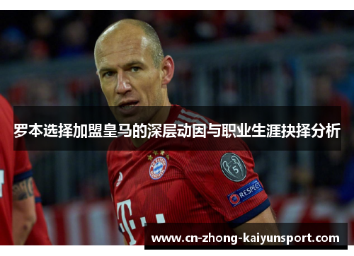 罗本选择加盟皇马的深层动因与职业生涯抉择分析 罗本选择加盟皇马的深层动因与职业生涯抉择分析