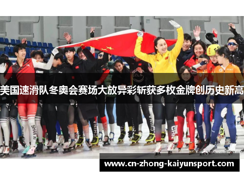 美国速滑队冬奥会赛场大放异彩斩获多枚金牌创历史新高