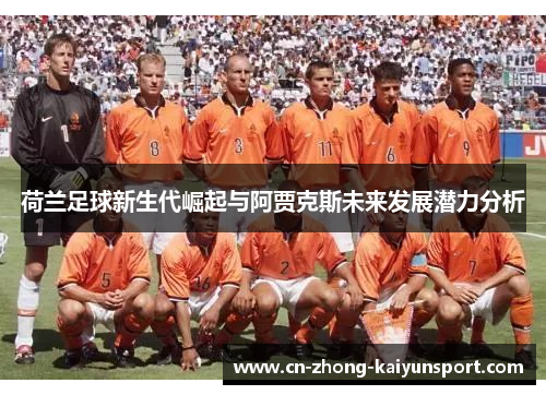 荷兰足球新生代崛起与阿贾克斯未来发展潜力分析 荷兰足球新生代崛起与阿贾克斯未来发展潜力分析