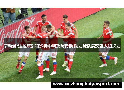 萨勒曼·法拉杰引领沙特中场攻防转换 助力球队展现强大组织力 萨勒曼·法拉杰引领沙特中场攻防转换 助力球队展现强大组织力