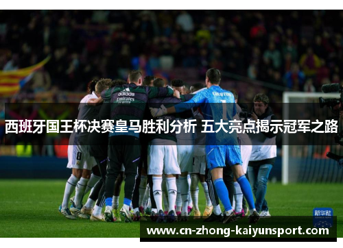 西班牙国王杯决赛皇马胜利分析 五大亮点揭示冠军之路 西班牙国王杯决赛皇马胜利分析 五大亮点揭示冠军之路