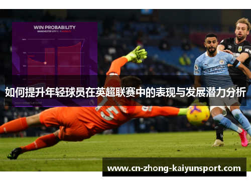 如何提升年轻球员在英超联赛中的表现与发展潜力分析 如何提升年轻球员在英超联赛中的表现与发展潜力分析
