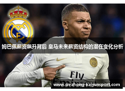 姆巴佩薪资飙升背后 皇马未来薪资结构的潜在变化分析