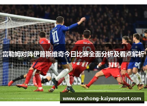 富勒姆对阵伊普斯维奇今日比赛全面分析及看点解析
