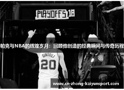 帕克与NBA的辉煌岁月：回顾他创造的经典瞬间与传奇历程