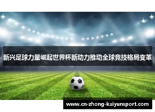 新兴足球力量崛起世界杯新动力推动全球竞技格局变革 新兴足球力量崛起世界杯新动力推动全球竞技格局变革