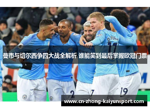 曼市与切尔西争四大战全解析 谁能笑到最后掌握欧冠门票 曼市与切尔西争四大战全解析 谁能笑到最后掌握欧冠门票