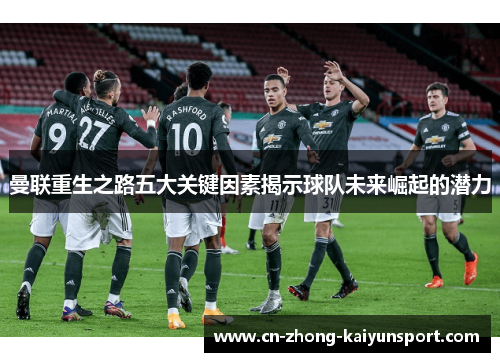 曼联重生之路五大关键因素揭示球队未来崛起的潜力 曼联重生之路五大关键因素揭示球队未来崛起的潜力